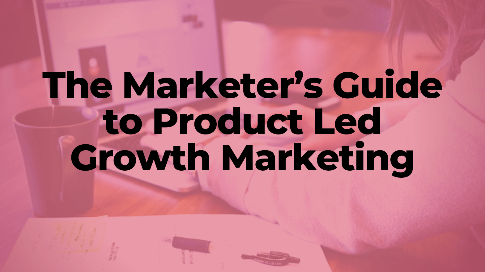 The Marketer’s Guide to Productled Growth Marketing