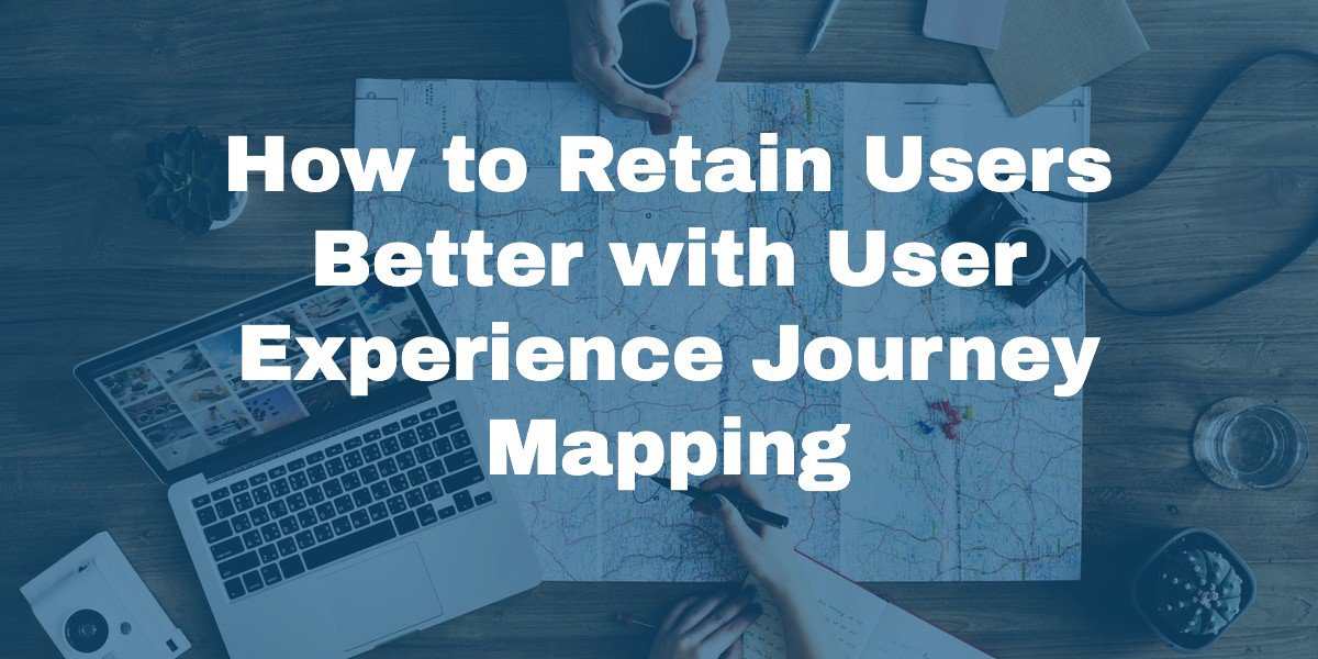How to Retain Users Better with User Experience Journey Mapping
