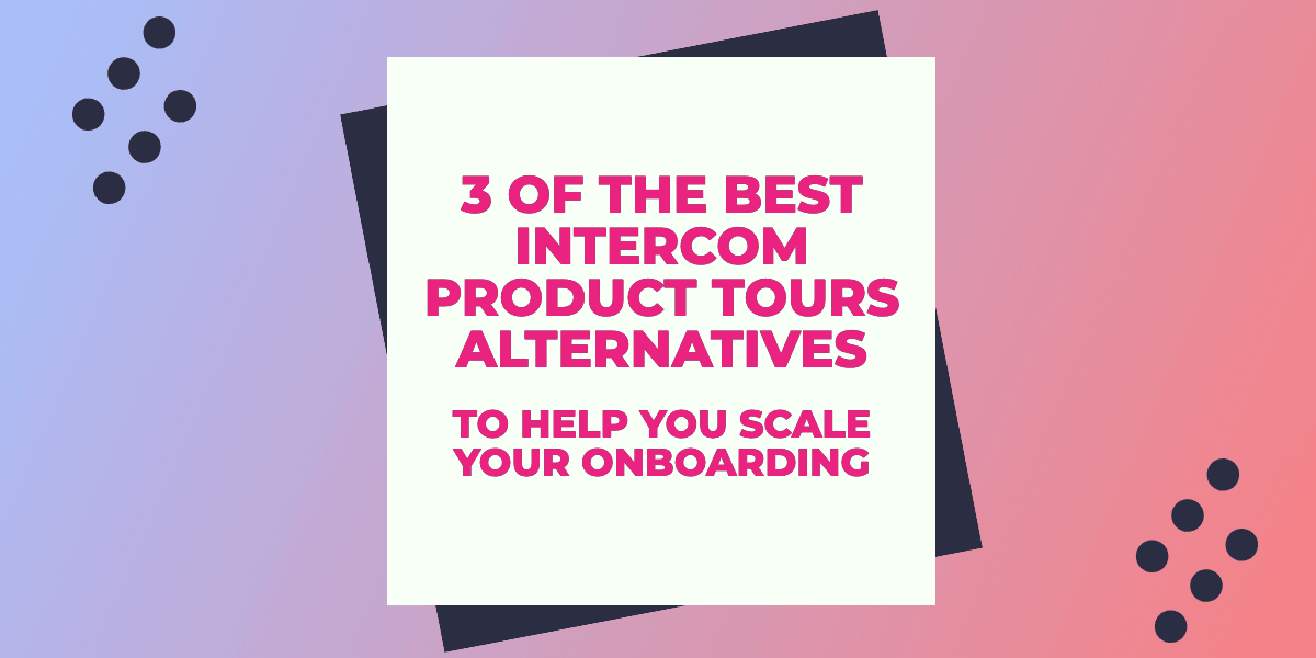 3 of the Best Intercom Product Tours Alternatives to Help you Scale your Onboarding