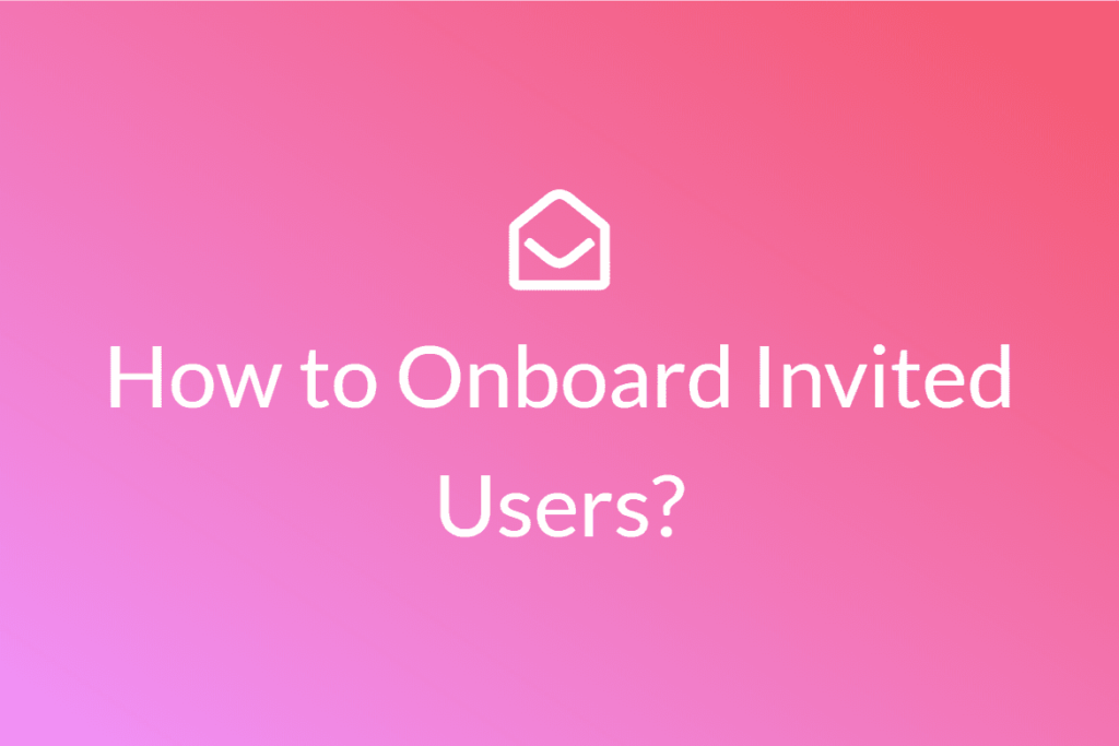 How to Onboard Invited Users to your SaaS Product