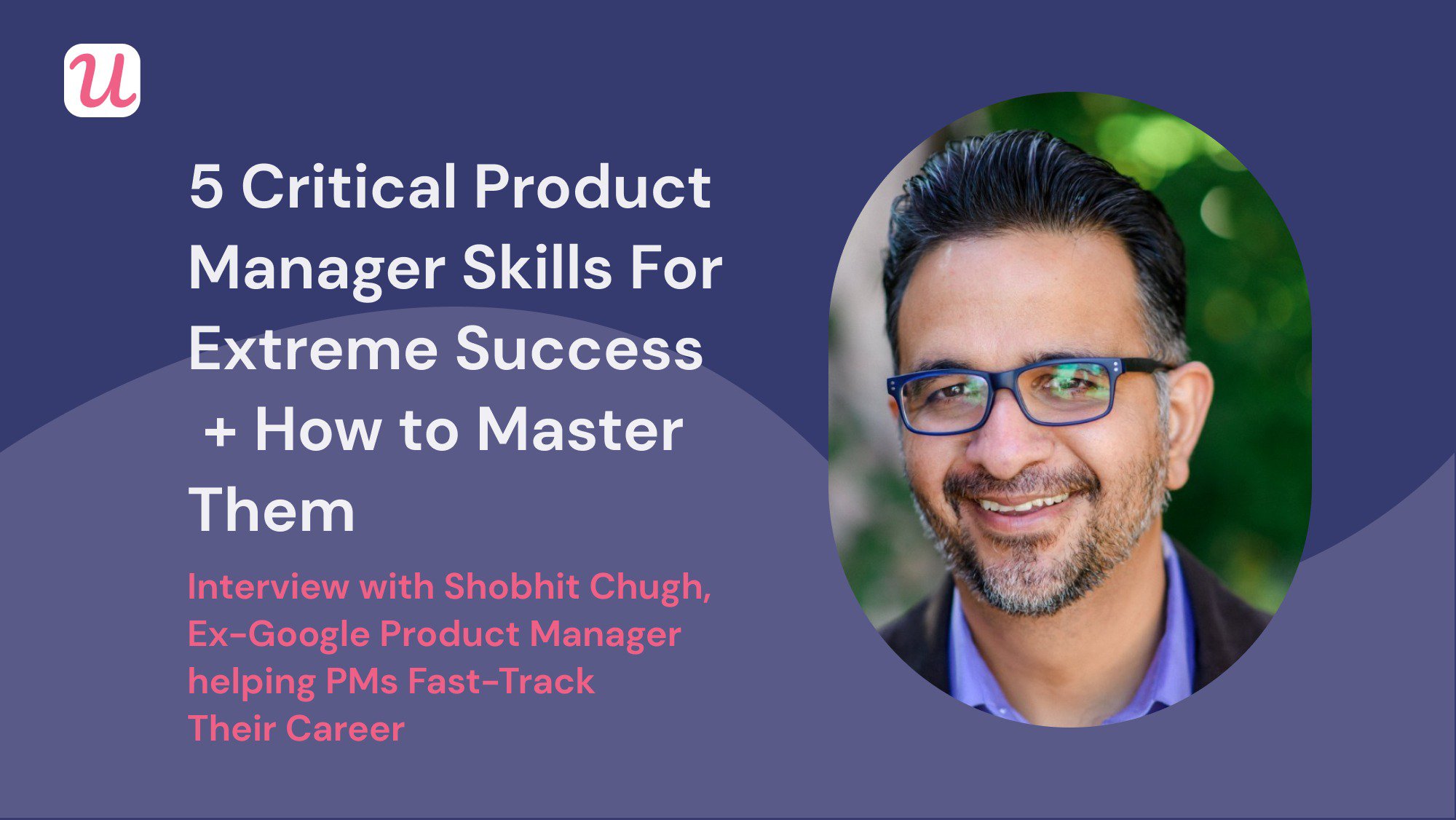 5 Critical Product Manager Skills For Extreme Success + How to Master Them. Interview with Shobhit Chugh - Ex-Google Product Manager helping PMs Fast-Track Their Career