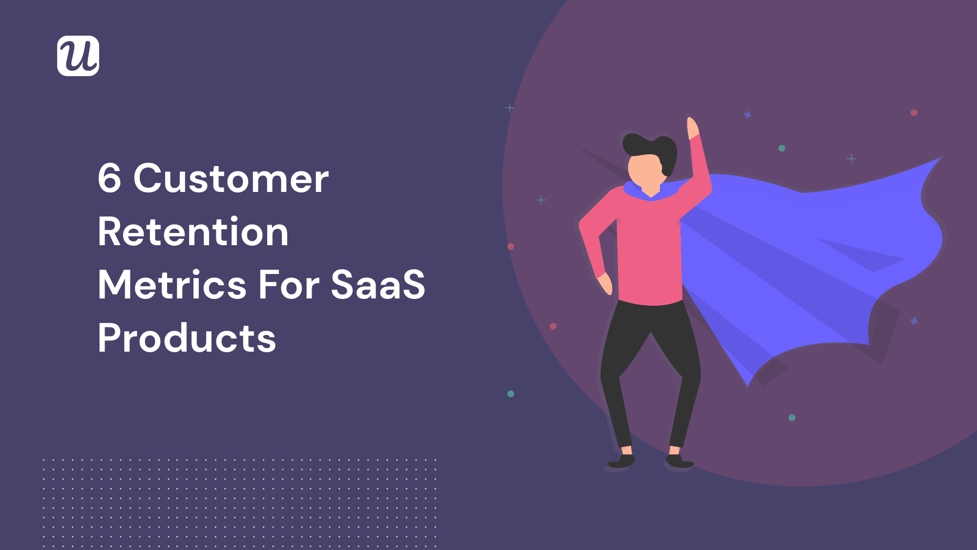 6 Customer Retention Rate and Related Retention Metrics for SaaS Products