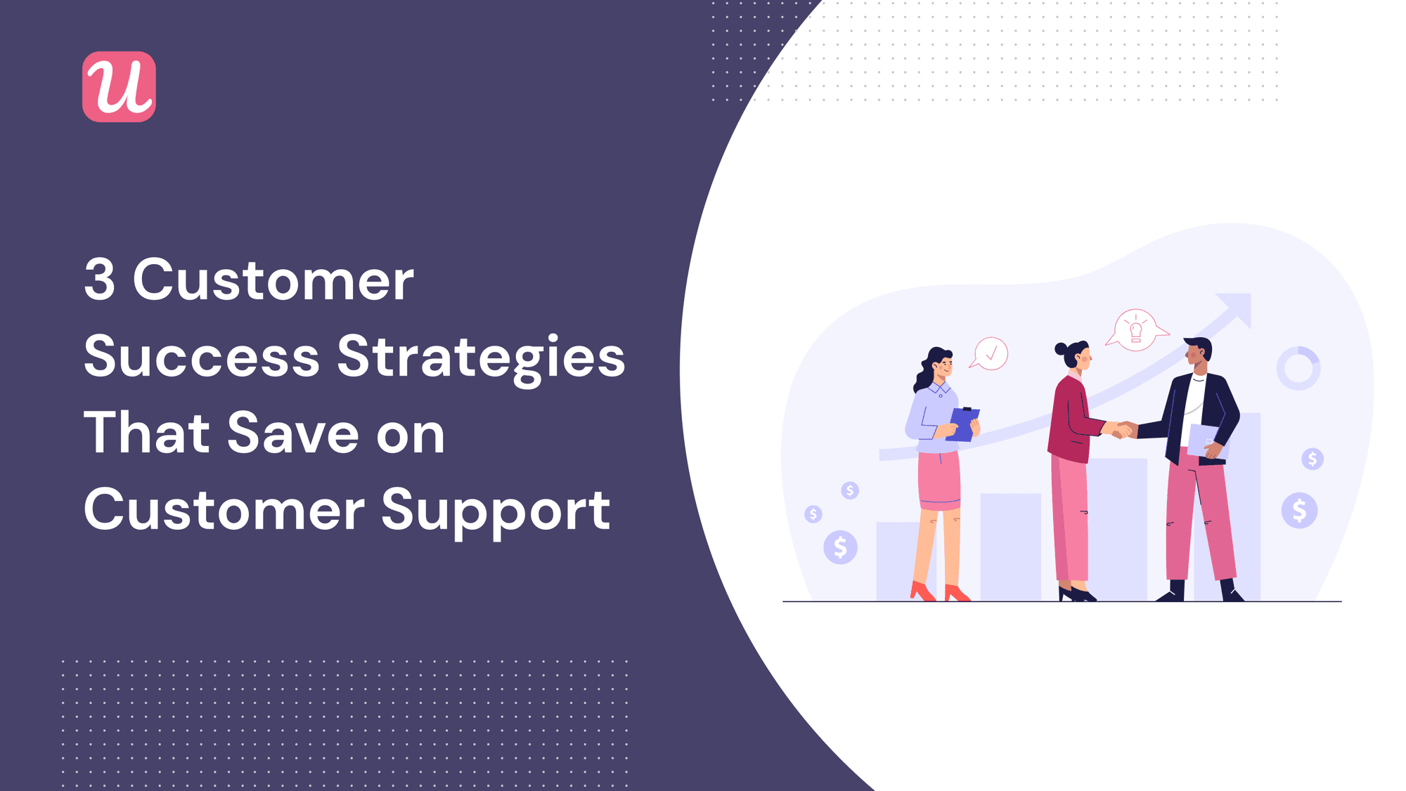 3 Customer Success Strategies That Save on Customer Support