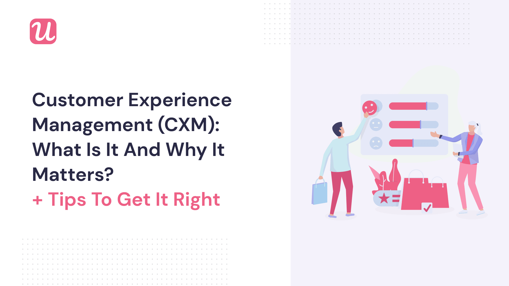 Customer Experience Management (CXM): What Is It and Why It Matters [+ Tips To Get It Right]