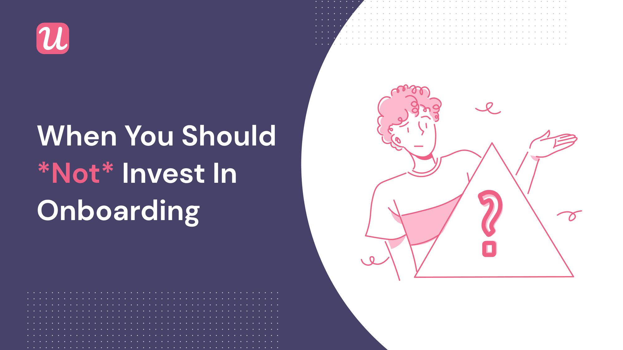 6 Cases For When *NOT* To Invest in User Onboarding