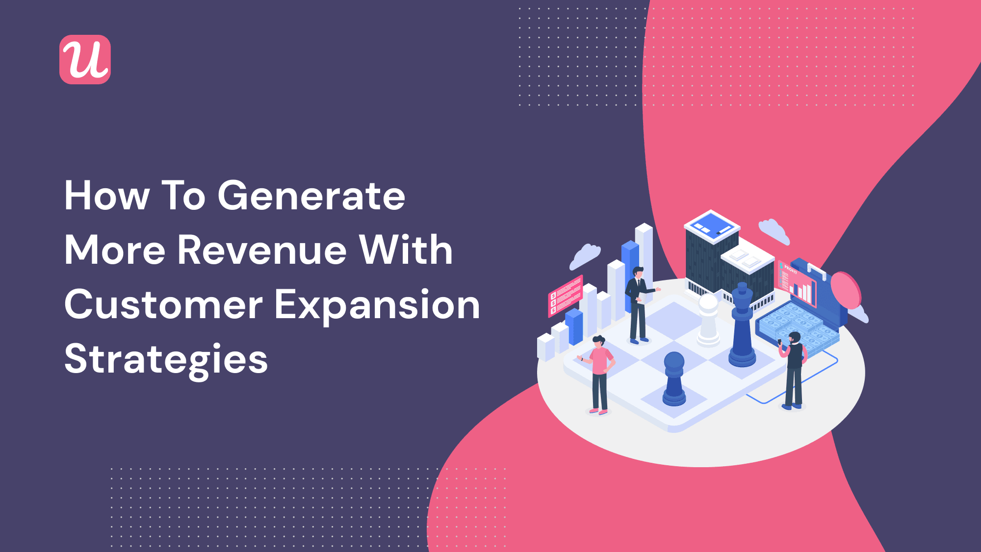 How To Generate More Revenue With Customer Expansion Strategies