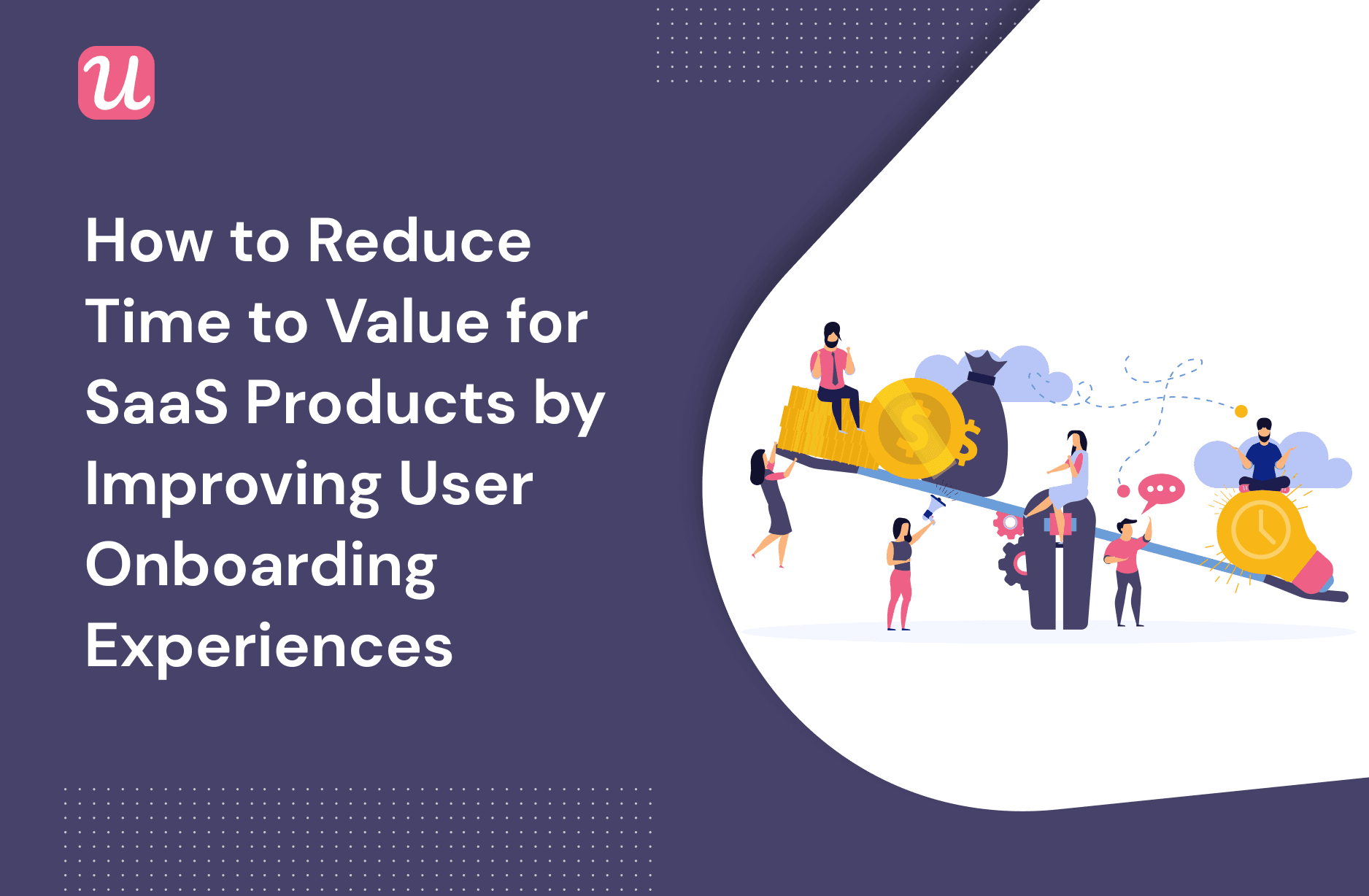 How to Reduce Time To Value For SaaS Products by Improving User Onboarding Experiences