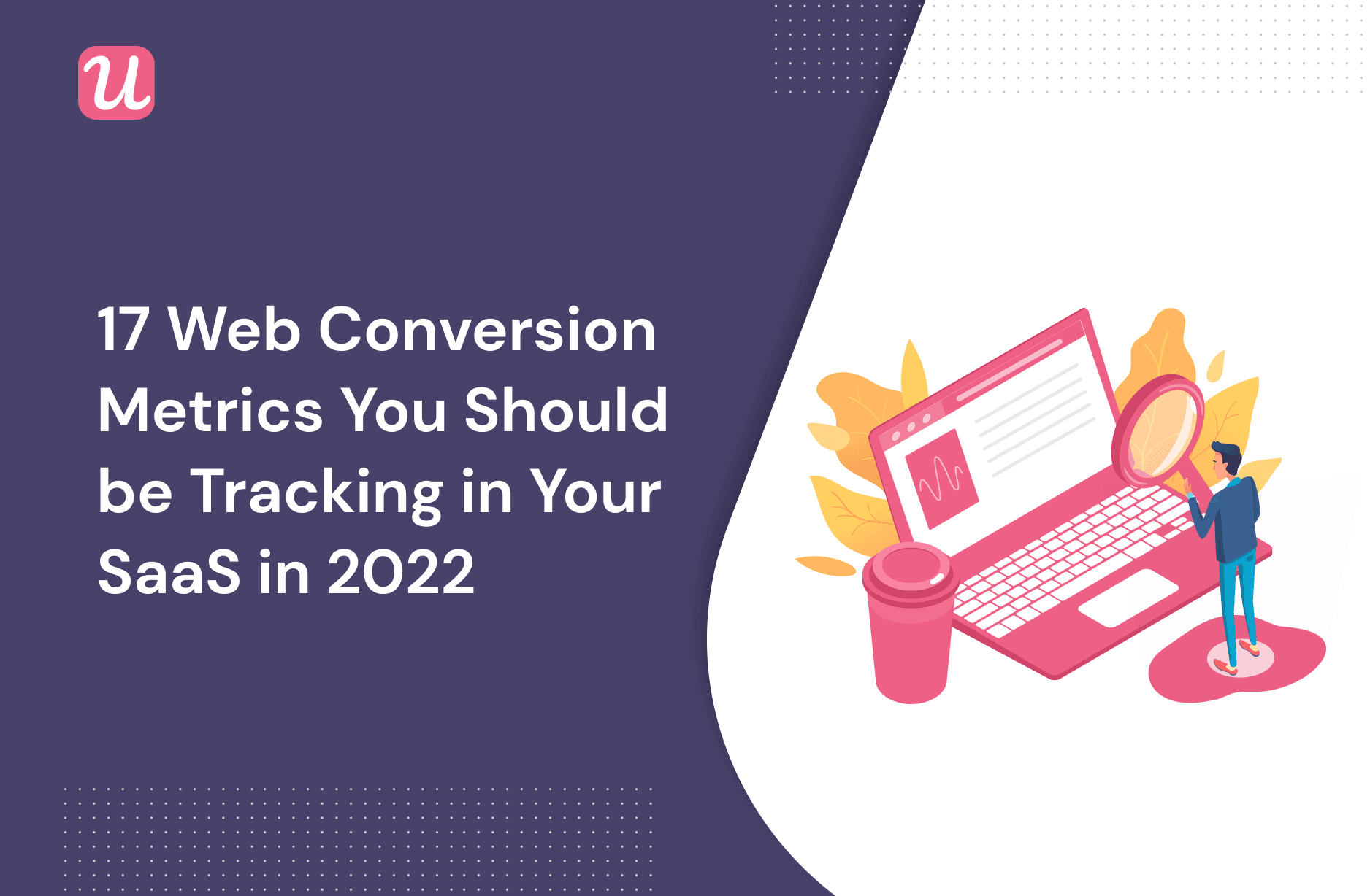 17 Web Conversion Metrics You Should be Tracking in Your SaaS in 2022