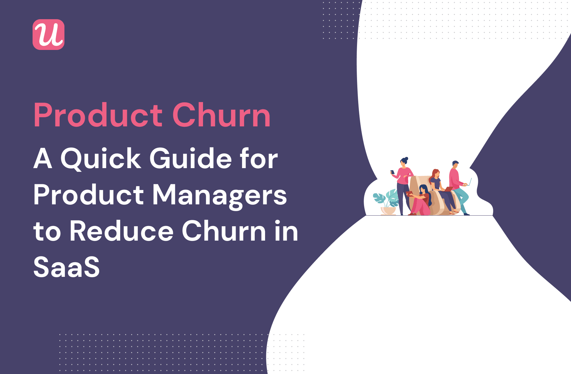 Product Churn: A Quick Guide For Product Managers To Reduce Churn In SaaS