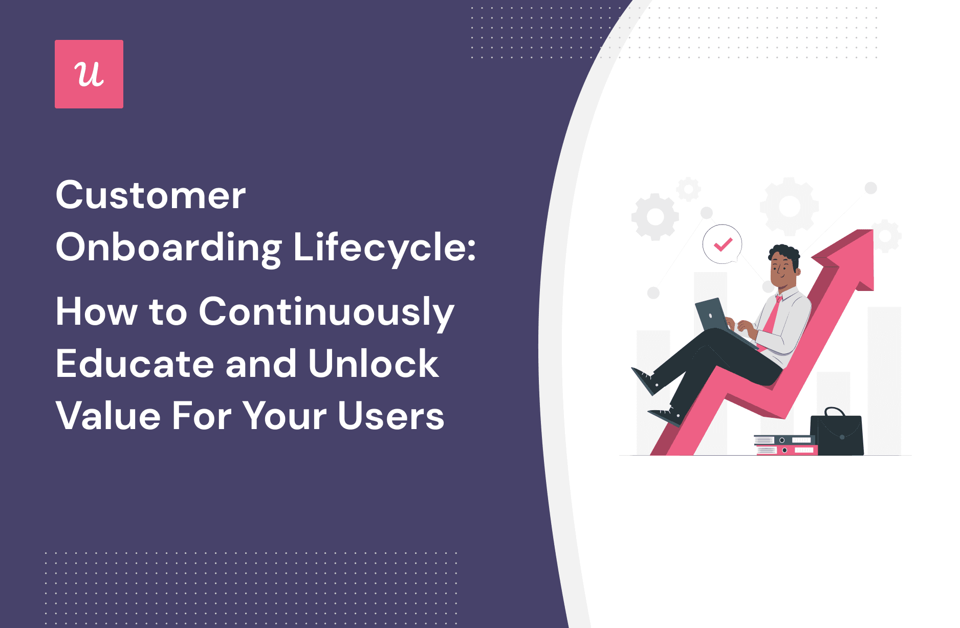 Customer Onboarding Lifecycle: How to Continuously Educate and Unlock Value For Your Users cover