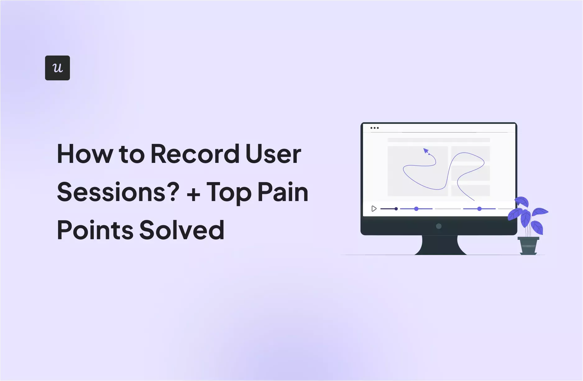 How to Record User Sessions? + Top Pain Points Solved cover